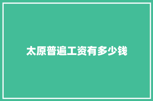 太原普遍工资有多少钱 办公写作