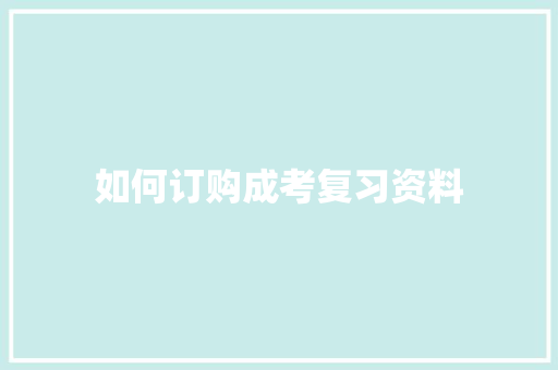 如何订购成考复习资料 个人写作