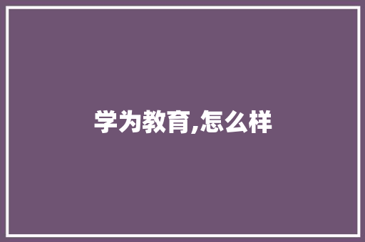 学为教育,怎么样 简历资料