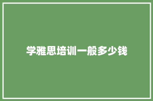 学雅思培训一般多少钱 办公写作
