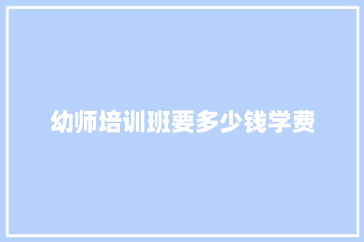 幼师培训班要多少钱学费 英文简历