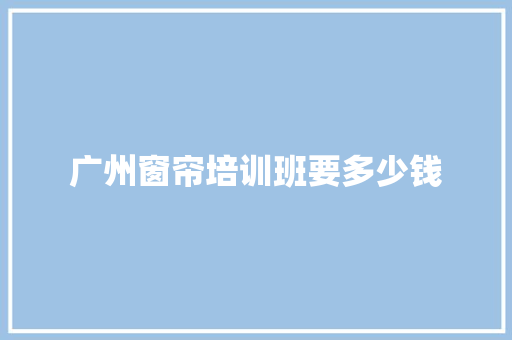 广州窗帘培训班要多少钱 承诺书