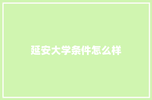 延安大学条件怎么样 面试技巧