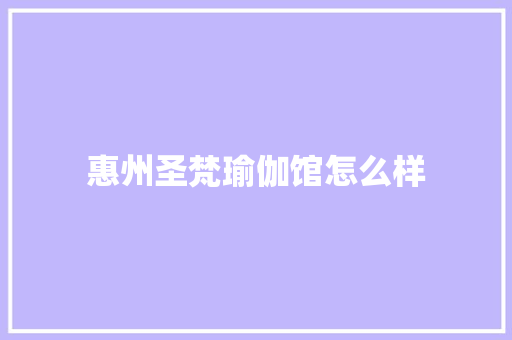 惠州圣梵瑜伽馆怎么样 社会论文