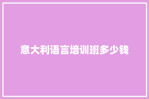 意大利语言培训班多少钱 管理论文