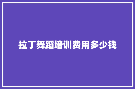 拉丁舞蹈培训费用多少钱 毕业设计