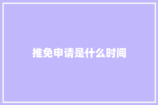 推免申请是什么时间 论文