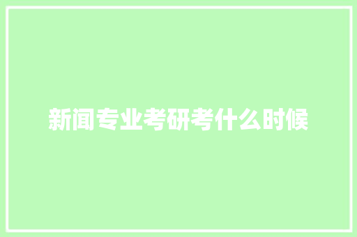 新闻专业考研考什么时候 简历