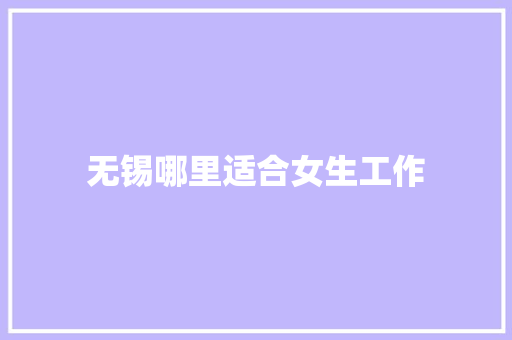 无锡哪里适合女生工作 保证书