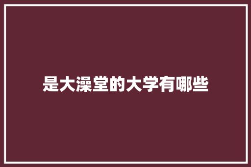是大澡堂的大学有哪些 保证书