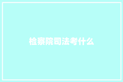 检察院司法考什么 办公写作
