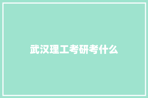 武汉理工考研考什么 简历资料
