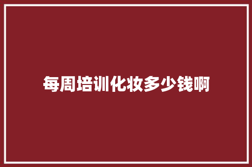 每周培训化妆多少钱啊 教育论文