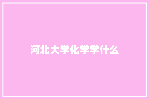 河北大学化学学什么 保证书