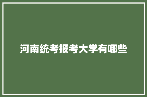 河南统考报考大学有哪些 个人简历
