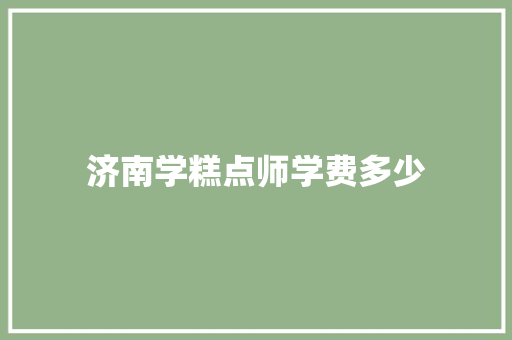 济南学糕点师学费多少 英文简历