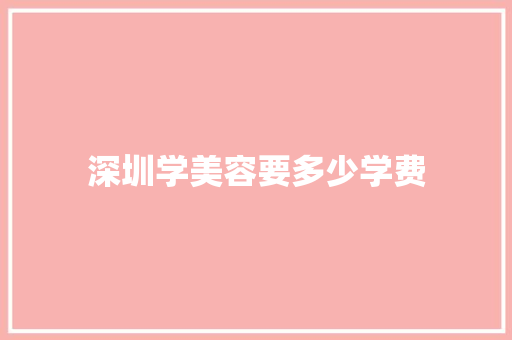 深圳学美容要多少学费 担保书