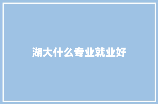 湖大什么专业就业好 保证书