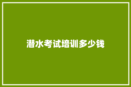 潜水考试培训多少钱 文秘写作