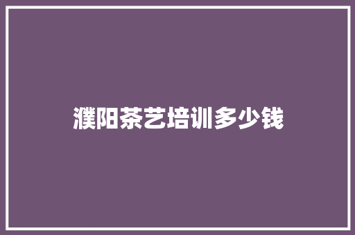濮阳茶艺培训多少钱 简历资料