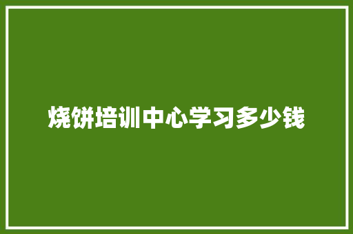 烧饼培训中心学习多少钱 条剧书信
