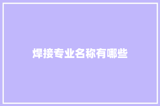 焊接专业名称有哪些 简历资料