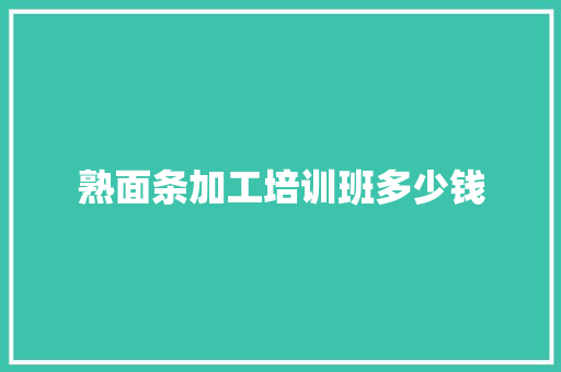 熟面条加工培训班多少钱 论文