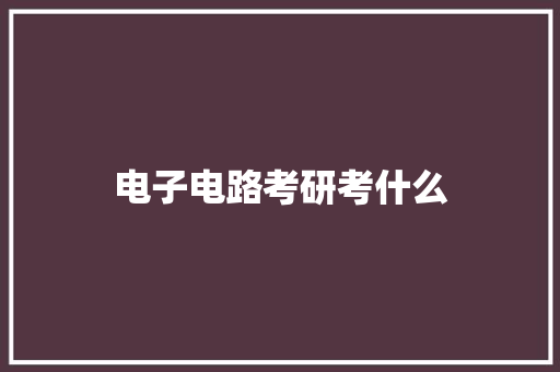 电子电路考研考什么 教育论文