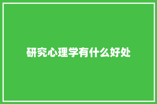 研究心理学有什么好处 办公写作