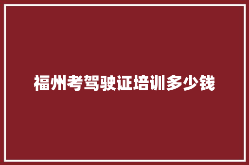 福州考驾驶证培训多少钱 公证书