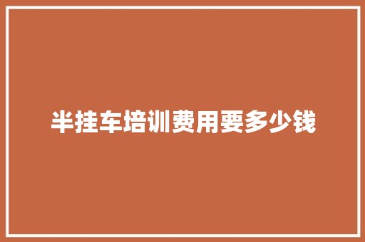 半挂车培训费用要多少钱 保证书