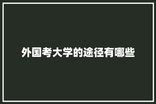外国考大学的途径有哪些 表扬书