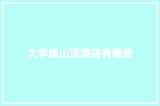 大学城山顶酒店有哪些 保证书