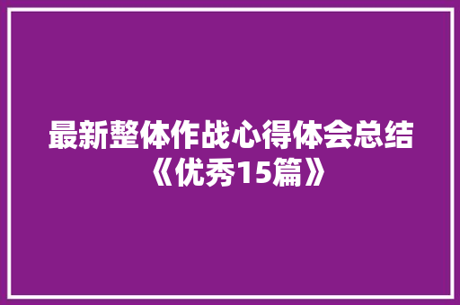 最新整体作战心得体会总结《优秀15篇》 承诺书
