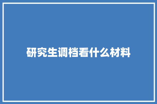 研究生调档看什么材料 个人写作