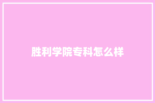 胜利学院专科怎么样 教育论文