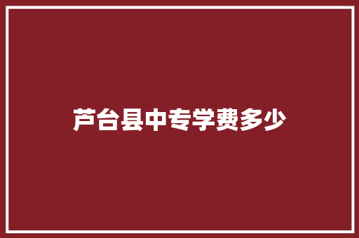 芦台县中专学费多少 计算机论文