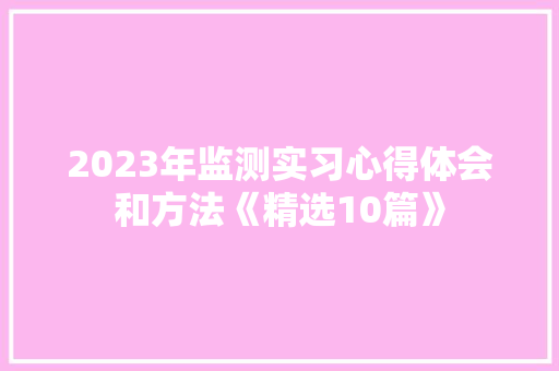 2023年监测实习心得体会和方法《精选10篇》 简历资料
