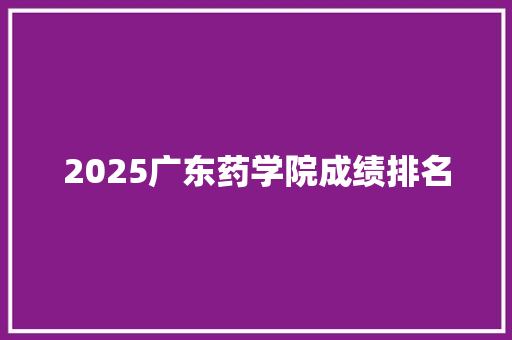 2025广东药学院成绩排名 个人写作