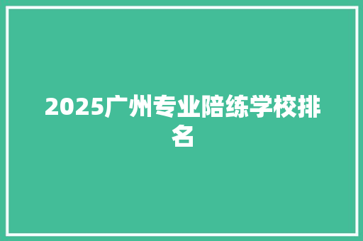2025广州专业陪练学校排名 社会论文