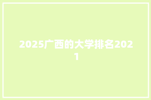 2025广西的大学排名2021 毕业设计