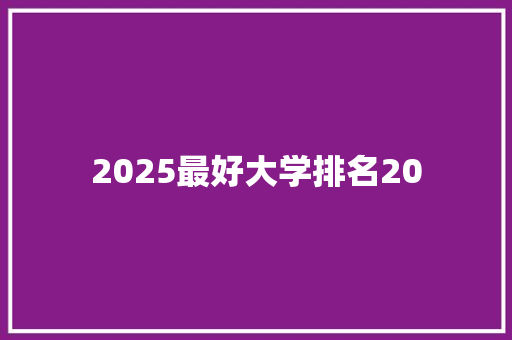 2025最好大学排名20 条剧书信