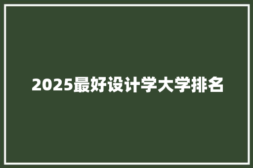 2025最好设计学大学排名 策划方案