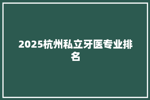 2025杭州私立牙医专业排名 承诺书
