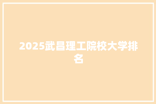 2025武昌理工院校大学排名 管理论文