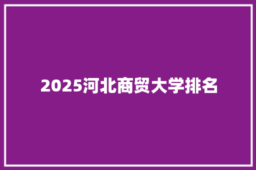 2025河北商贸大学排名 公证书