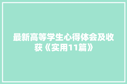 最新高等学生心得体会及收获《实用11篇》 表扬书