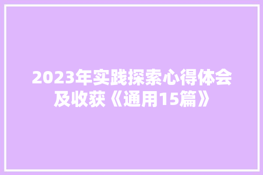 2023年实践探索心得体会及收获《通用15篇》 办公写作