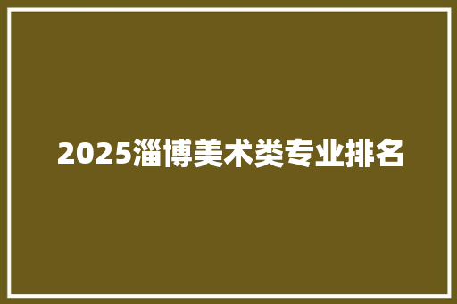 2025淄博美术类专业排名 条剧书信