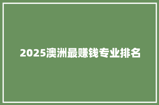 2025澳洲最赚钱专业排名 毕业设计
